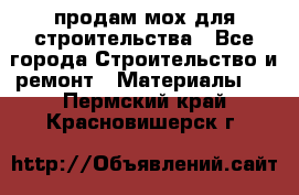 продам мох для строительства - Все города Строительство и ремонт » Материалы   . Пермский край,Красновишерск г.